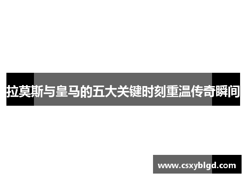 拉莫斯与皇马的五大关键时刻重温传奇瞬间