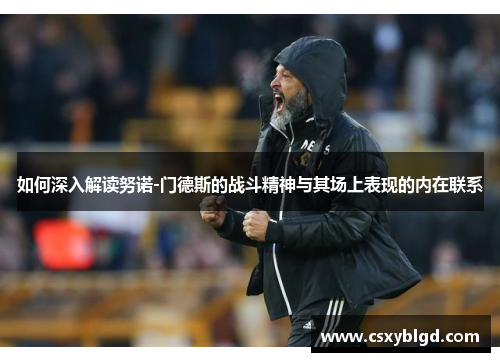 如何深入解读努诺-门德斯的战斗精神与其场上表现的内在联系 如何深入解读努诺-门德斯的战斗精神与其场上表现的内在联系