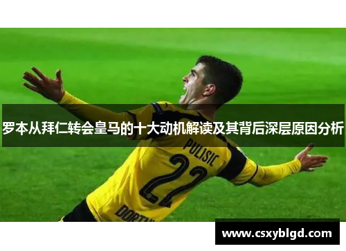 罗本从拜仁转会皇马的十大动机解读及其背后深层原因分析 罗本从拜仁转会皇马的十大动机解读及其背后深层原因分析