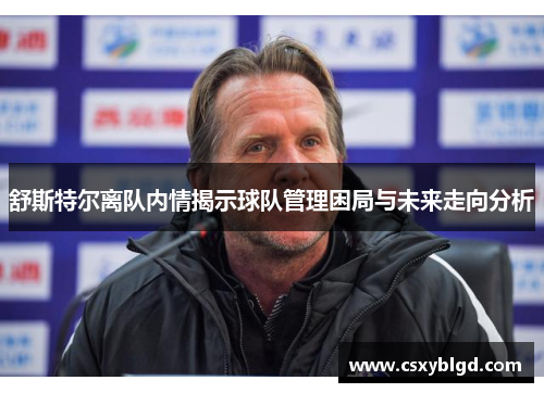 舒斯特尔离队内情揭示球队管理困局与未来走向分析 舒斯特尔离队内情揭示球队管理困局与未来走向分析