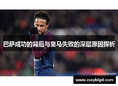 巴萨成功的背后与皇马失败的深层原因探析 巴萨成功的背后与皇马失败的深层原因探析