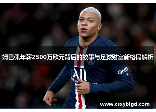 姆巴佩年薪2500万欧元背后的故事与足球财富新格局解析
